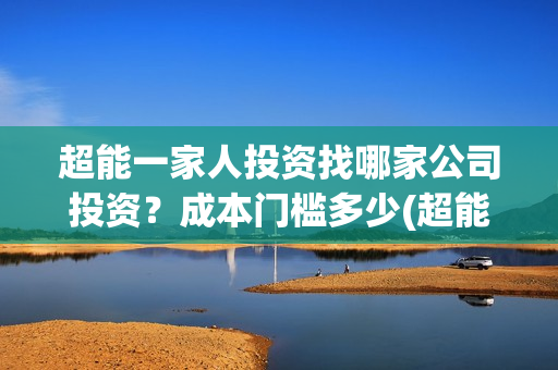 超能一家人投资找哪家公司投资?成本门槛多少(超能一家人电影投资项目) 超能一家人投资找哪家公司投资?成本门槛多少(超能一家人电影投资项目)