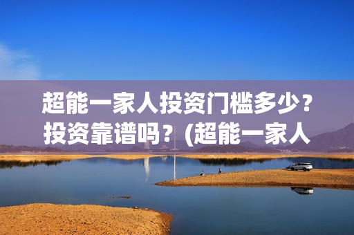 超能一家人投资门槛多少？投资靠谱吗？(超能一家人电影投资项目)