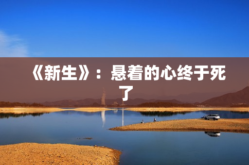 《新生》：悬着的心终于死了