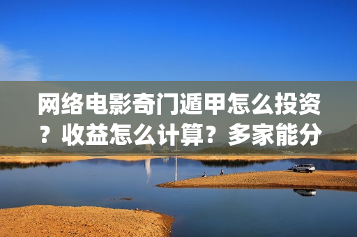 网络电影奇门遁甲怎么投资？收益怎么计算？多家能分红？(电影奇门遁甲视频)