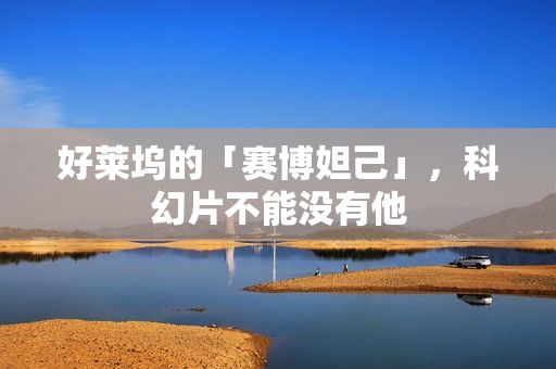 好莱坞的「赛博妲己」，科幻片不能没有他