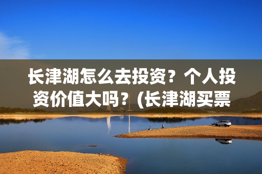 长津湖怎么去投资？个人投资价值大吗？(长津湖买票)