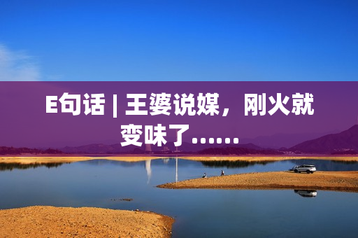 E句话 | 王婆说媒,刚火就变味了…… E句话 | 王婆说媒,刚火就变味了……