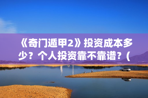 《奇门遁甲2》投资成本多少？个人投资靠不靠谱？(奇门遁甲2演员表)