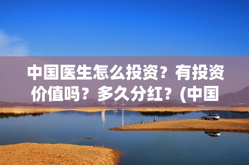 中国医生怎么投资？有投资价值吗？多久分红？(中国医生在哪个平台)