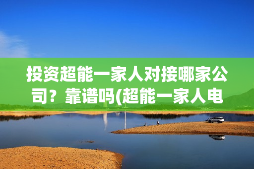 投资超能一家人对接哪家公司？靠谱吗(超能一家人电影投资项目)
