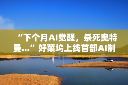 “下个月AI觉醒,杀死奥特曼...”好莱坞上线首部AI制作的电影,长达90分钟,取材终结者2 “下个月AI觉醒,杀死奥特曼...”好莱坞上线首部AI制作的电影,长达90分钟,取材终结者2