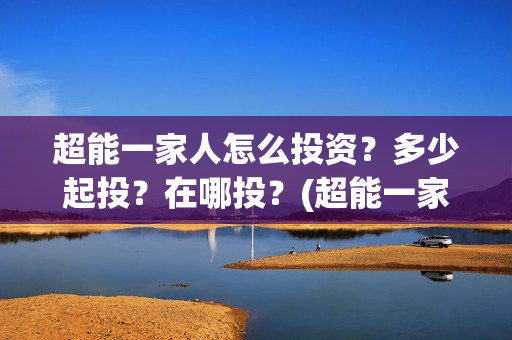 超能一家人怎么投资？多少起投？在哪投？(超能一家人怎么免费观看)