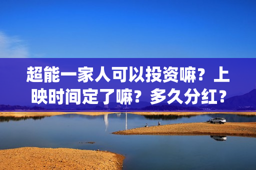 超能一家人可以投资嘛？上映时间定了嘛？多久分红？(超能一家人2021年)