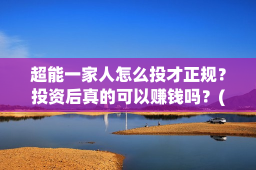 超能一家人怎么投才正规？投资后真的可以赚钱吗？(超能一家人2021年1月3日)