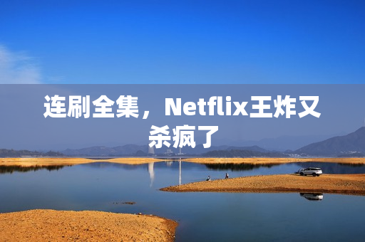 连刷全集，Netflix王炸又杀疯了