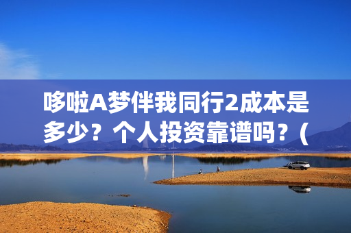 哆啦A梦伴我同行2成本是多少?个人投资靠谱吗?(哆啦a梦伴我同行电影在线观看) 哆啦A梦伴我同行2成本是多少?个人投资靠谱吗?(哆啦a梦伴我同行电影在线观看)