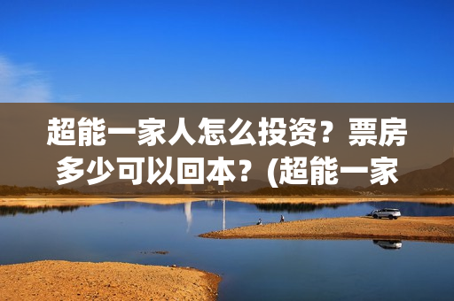 超能一家人怎么投资？票房多少可以回本？(超能一家人如何投资)