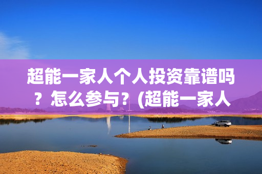 超能一家人个人投资靠谱吗？怎么参与？(超能一家人简介)