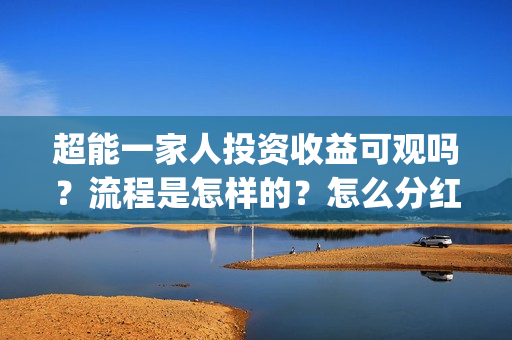 超能一家人投资收益可观吗？流程是怎样的？怎么分红？(超能一家人投资成本)