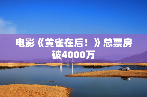电影《黄雀在后！》总票房破4000万
