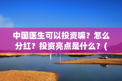 中国医生可以投资嘛？怎么分红？投资亮点是什么？(中国医生可以投简历吗)