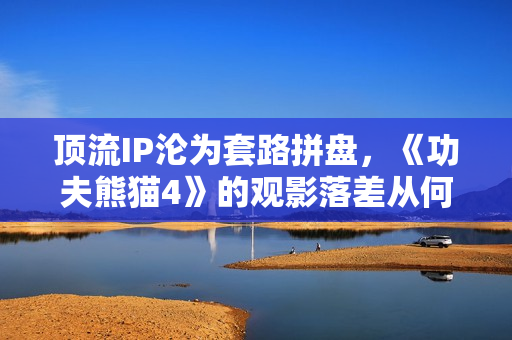 顶流IP沦为套路拼盘，《功夫熊猫4》的观影落差从何而来？