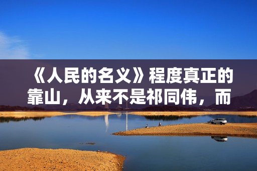 《人民的名义》程度真正的靠山，从来不是祁同伟，而是赵瑞龙