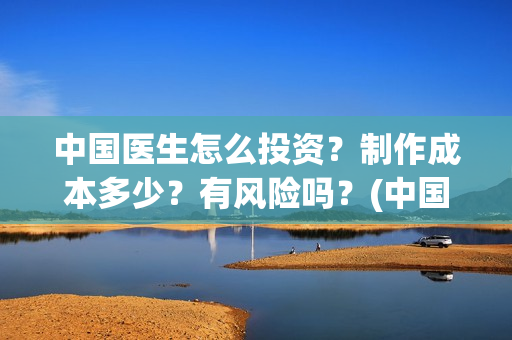 中国医生怎么投资？制作成本多少？有风险吗？(中国医生可投屏)