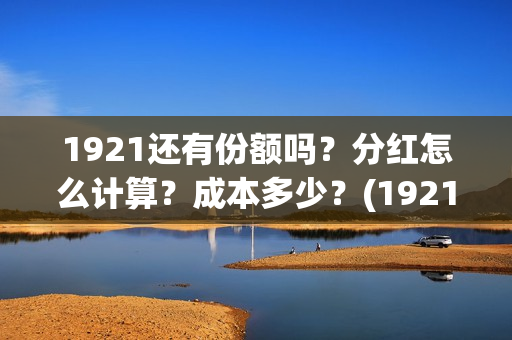 1921还有份额吗？分红怎么计算？成本多少？(1921以后)
