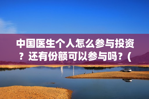 中国医生个人怎么参与投资？还有份额可以参与吗？(中国医生概况)