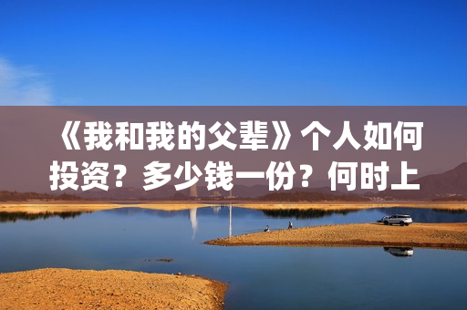 《我和我的父辈》个人如何投资?多少钱一份?何时上映?(我和我的父辈在线观看免费全集电视剧) 《我和我的父辈》个人如何投资?多少钱一份?何时上映?(我和我的父辈在线观看免费全集电视剧)