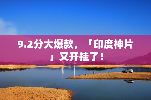 9.2分大爆款，「印度神片」又开挂了！