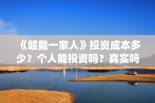 《超能一家人》投资成本多少?个人能投资吗?真实吗 (超能一家人电影免费版完整版) 《超能一家人》投资成本多少?个人能投资吗?真实吗 (超能一家人电影免费版完整版)