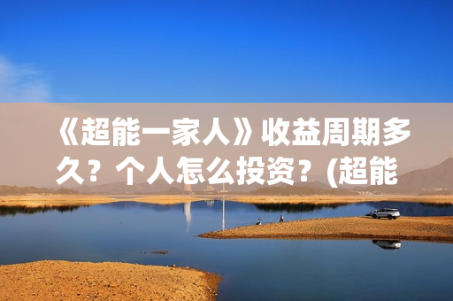 《超能一家人》收益周期多久?个人怎么投资?(超能一家人演员表) 《超能一家人》收益周期多久?个人怎么投资?(超能一家人演员表)