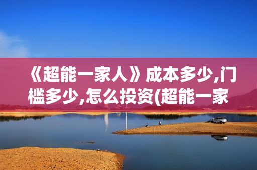 《超能一家人》成本多少,门槛多少,怎么投资(超能一家人演员表)