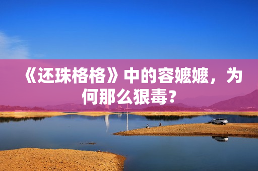 《还珠格格》中的容嬷嬷，为何那么狠毒？