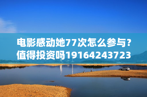 电影感动她77次怎么参与？值得投资吗19164243723(感动她77次电影海报)