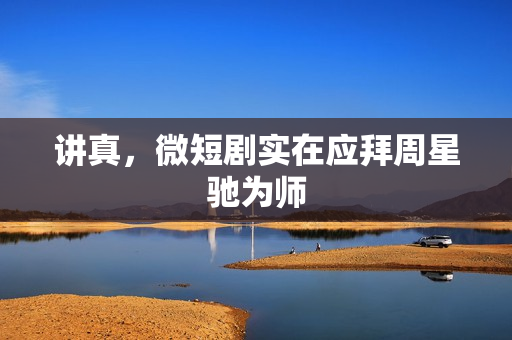 讲真，微短剧实在应拜周星驰为师