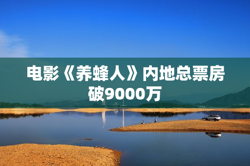 电影《养蜂人》内地总票房破9000万