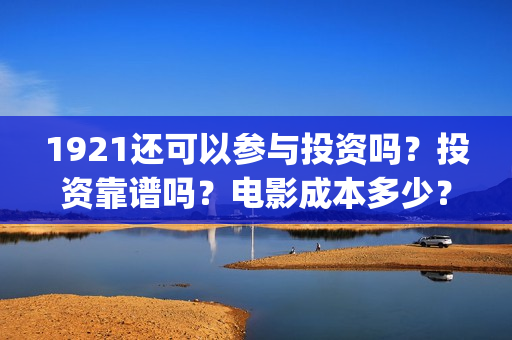 1921还可以参与投资吗？投资靠谱吗？电影成本多少？(1921还能看吗)