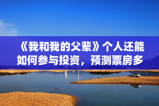 《我和我的父辈》个人还能如何参与投资,预测票房多少?(我和我的父辈主题曲) 《我和我的父辈》个人还能如何参与投资,预测票房多少?(我和我的父辈主题曲)