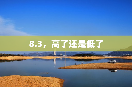 8.3，高了还是低了