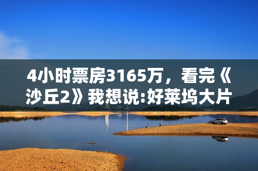 4小时票房3165万，看完《沙丘2》我想说:好莱坞大片终于赢回一局