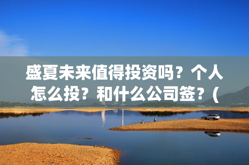 盛夏未来值得投资吗？个人怎么投？和什么公司签？(盛夏未来值得投资吗)