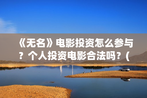 《无名》电影投资怎么参与？个人投资电影合法吗？(无名 电影)