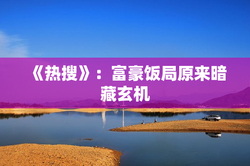 《热搜》:富豪饭局原来暗藏玄机 《热搜》:富豪饭局原来暗藏玄机