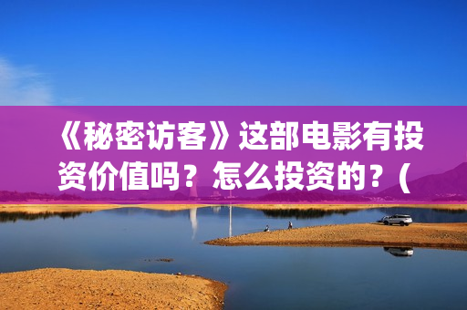 《秘密访客》这部电影有投资价值吗?怎么投资的?(秘密访客到底演了个啥) 《秘密访客》这部电影有投资价值吗?怎么投资的?(秘密访客到底演了个啥)