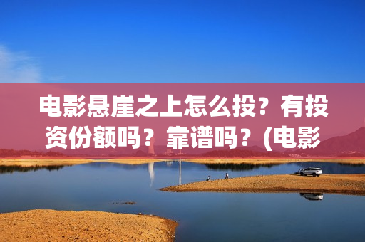 电影悬崖之上怎么投?有投资份额吗?靠谱吗?(电影版悬崖之上) 电影悬崖之上怎么投?有投资份额吗?靠谱吗?(电影版悬崖之上)