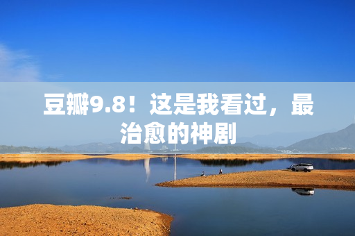 豆瓣9.8！这是我看过，最治愈的神剧