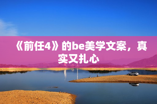 《前任4》的be美学文案，真实又扎心