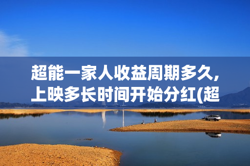 超能一家人收益周期多久,上映多长时间开始分红(超能一家人保底)
