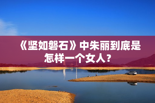 《坚如磐石》中朱丽到底是怎样一个女人？