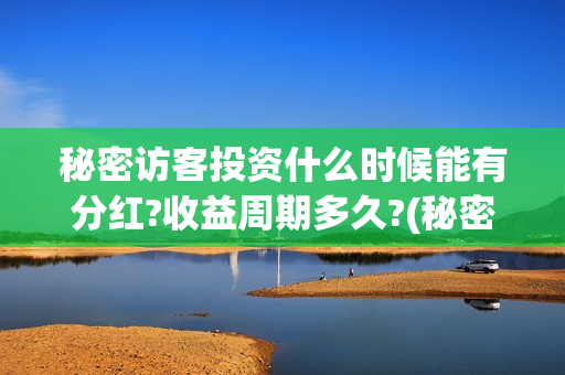 秘密访客投资什么时候能有分红?收益周期多久?(秘密访客投资什么股票好) 秘密访客投资什么时候能有分红?收益周期多久?(秘密访客投资什么股票好)