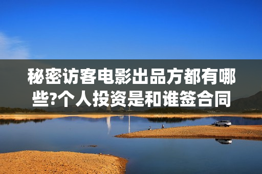 秘密访客电影出品方都有哪些?个人投资是和谁签合同?(秘密访客电影名) 秘密访客电影出品方都有哪些?个人投资是和谁签合同?(秘密访客电影名)